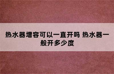 热水器增容可以一直开吗 热水器一般开多少度